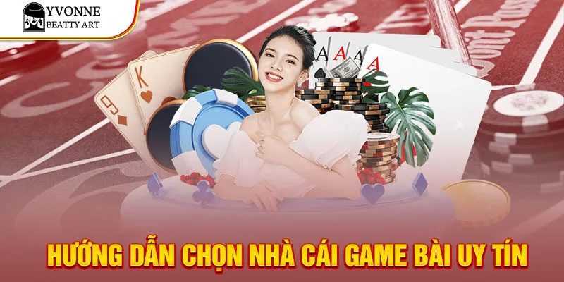 Hướng dẫn chọn nhà cái game bài uy tín