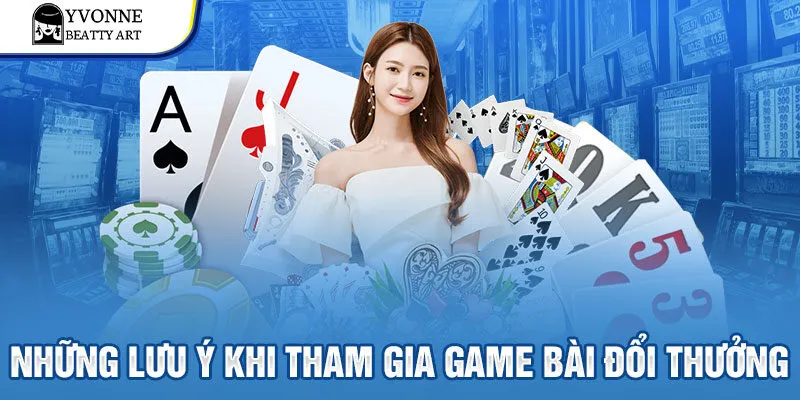 Những lưu ý khi tham gia game bài đổi thưởng